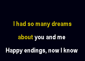 lhad so many dreams

about you and me

Happy endings, now I know