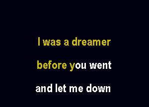 l was a dreamer

before you went

and let me down