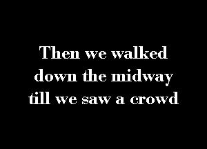 Then we walked

down the midway
till we saw a crowd