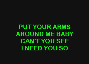 PUT YOUR ARMS

AROUND ME BABY
CAN'T YOU SEE
INEED YOU SO