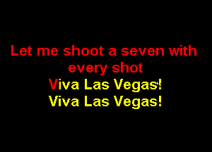 Let me shoot a seven with
every shot

Viva Las Vegas!
Viva Las Vegas!