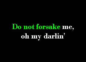 Do not forsake me,

oh my darlin'