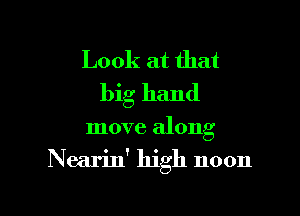 Look at that
big hand

move along
Nearin' high noon