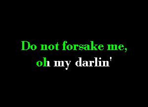 Do not forsake me,

oh my darlin'