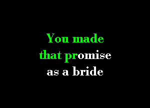 You made

that promise

as a bride