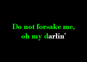 Do not forsake me,

oh my darlin'