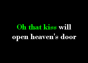 Oh that kiss will

open heaven's door