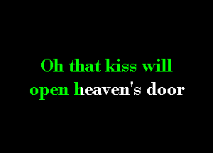 Oh that kiss will

open heaven's door