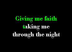 Giving me faith
taking me

through the night

g