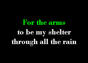 For the arms

to be my shelter
through all the rain