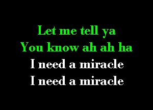 Let me tell ya
You know ah ah ha

I need a miracle
I need a miracle