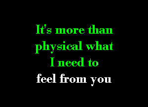 It's more than
physical what

I need to

feel from you