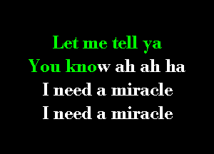 Let me tell ya
You know ah ah ha

I need a miracle
I need a miracle