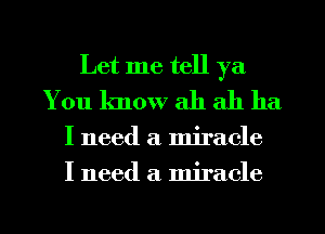 Let me tell ya
You know ah ah ha

I need a miracle
I need a miracle