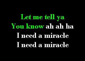 Let me tell ya
You know ah ah ha

I need a miracle
I need a miracle