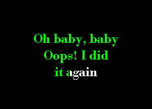 Oh baby, baby

Oops! I did

it again