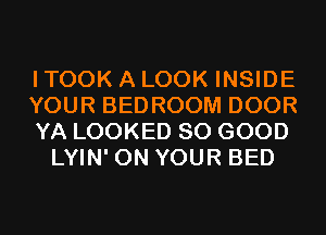 I TOOK A LOOK INSIDE
YOUR BEDROOM DOOR
YA LOOKED SO GOOD
LYIN' ON YOUR BED