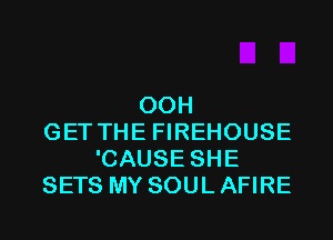 00H
GET THE FIREHOUSE
'CAUSE SHE
SETS MY SOUL AFIRE