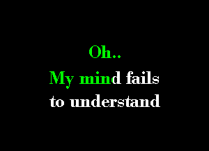 011..

My mind fails
to understand