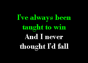 I've always been

taught to win
And I never

thought I'd fall

g