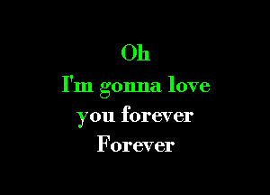 Oh

I'm gonna love

you forever
F orever