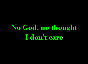 No God, no thought

I don't care