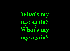 What's my

' 9
age agam.

What's my

age again?