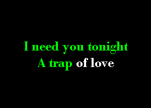 I need you tonight

A trap of love