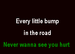 Every little bump

in the road