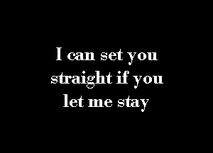 I can set you
straight if you

let me stay