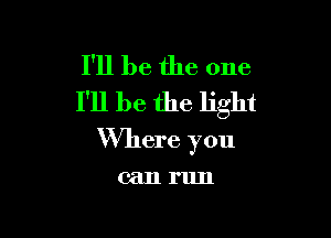 I'll be the one
I'll be the light

Where you

CEIIII'IIII