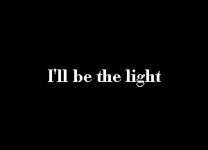 I'll be the light