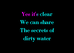 Y es it's clear
We can share

The secrets of

dirty water