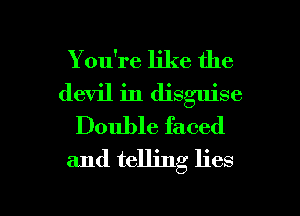 You're like the
devil in disguise
Double faced
and telling lies

g