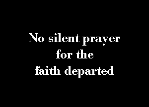 No silent prayer

for the
faith departed