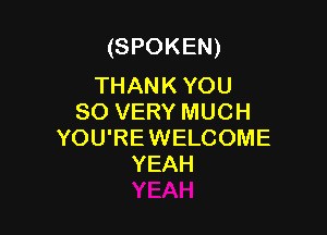 (SPOKEN)

THANK YOU
SO VERY MUCH

YOU'RE WELCOME
YEAH