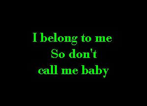 I belong to me

So don't
call me baby