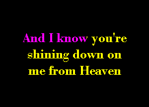 And I know you're
shining down on

me from Heaven