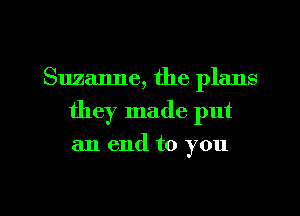 Suzanne, the plans
they made put

an end to you

Q