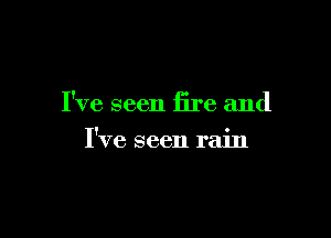I've seen fire and

I've seen rain