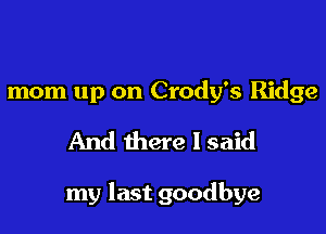 mom up on Crody's Ridge
And there I said

my last goodbye