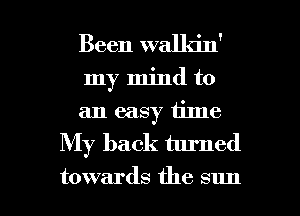 Been walkin'

my mind to

an easy time
My back turned

towards the sun I