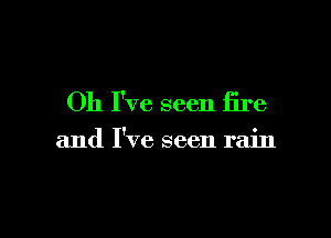 Oh I've seen fire

and I've seen rain