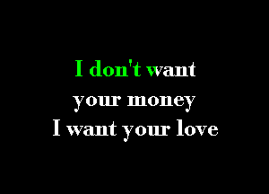 I don't want
your money

I want your love