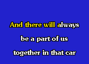 And there will always

be a part of us

together in that car