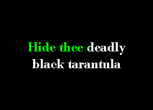 Hide thee deadly

black tarantula