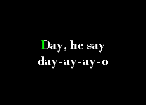 Day, he say

day-ay-ay-o