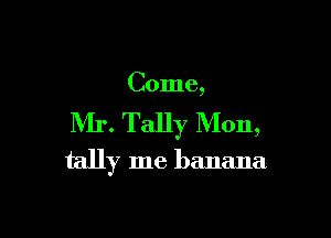 Come,

NIr. Tally Mon,
tally me banana