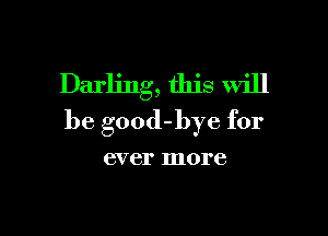 Darling, this will

be good-bye for

ever more