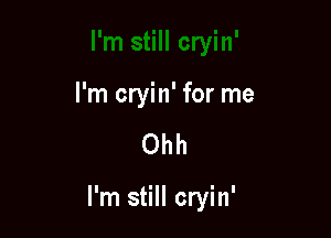 I'm cryin' for me

Ohh

I'm still cryin'